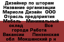 Дизайнер по шторам › Название организации ­ Мариола Дизайн, ООО › Отрасль предприятия ­ Мебель › Минимальный оклад ­ 120 000 - Все города Работа » Вакансии   . Пензенская обл.,Мокшанский р-н